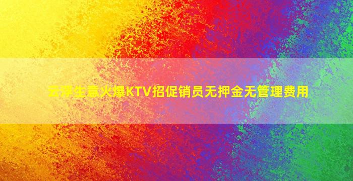 云浮生意火爆KTV招促销员无押金无管理费用